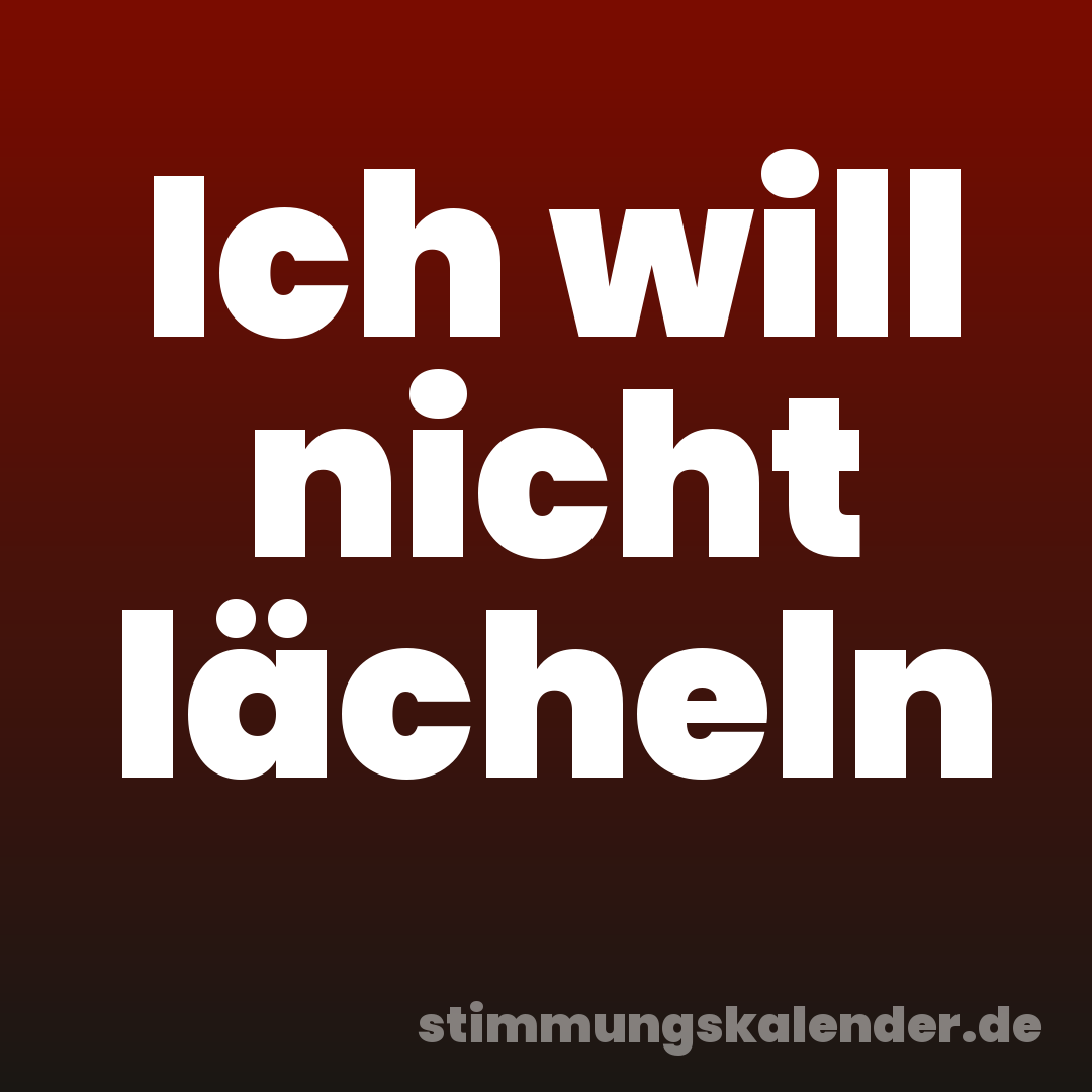 Ich will nicht lächeln