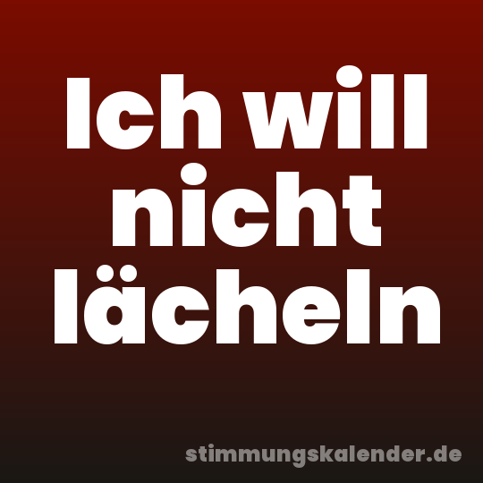 Ich will nicht lächeln