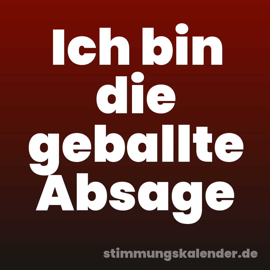 Ich bin die geballte Absage