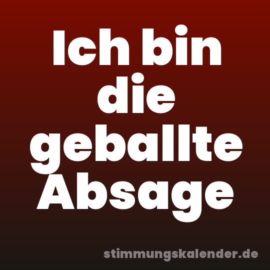 Ich bin die geballte Absage