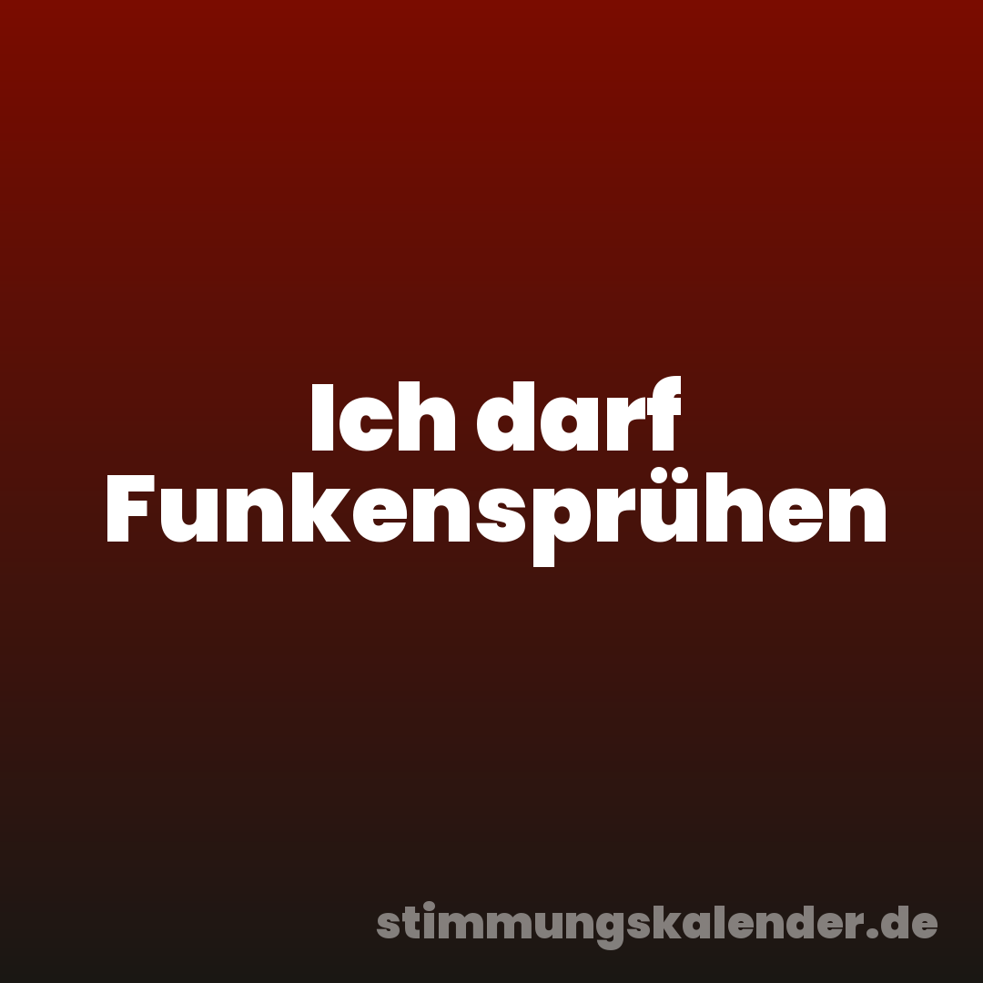 Ich darf Funkensprühen