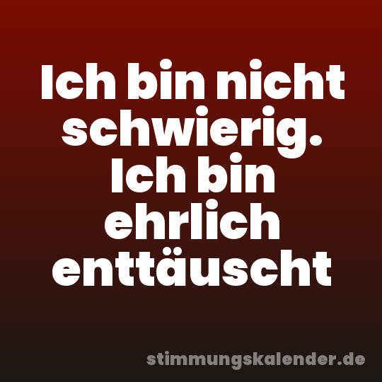 Ich bin nicht schwierig. Ich bin ehrlich enttäuscht