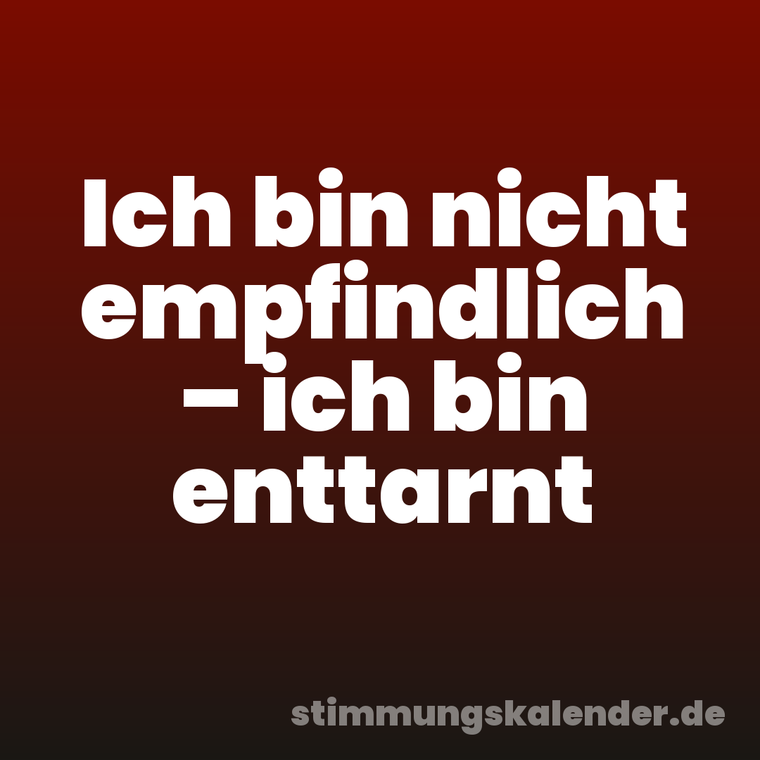 Ich bin nicht empfindlich – ich bin enttarnt