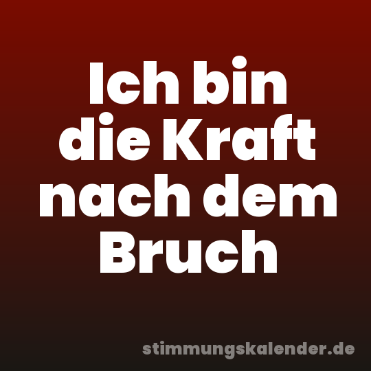 Ich bin die Kraft nach dem Bruch
