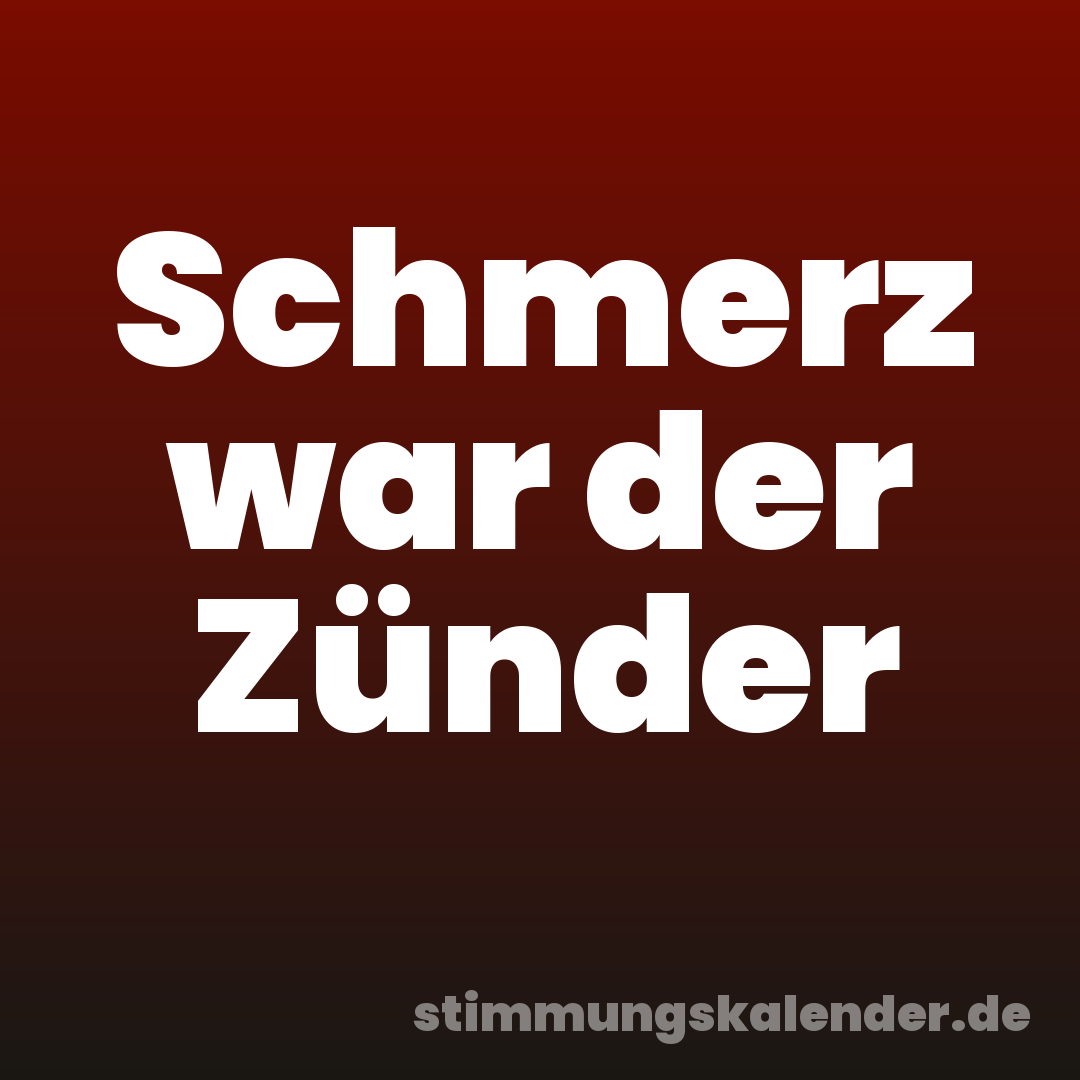 Schmerz war der Zünder