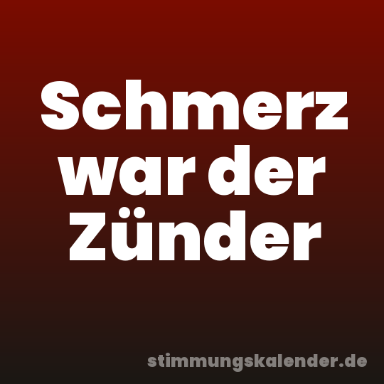 Schmerz war der Zünder
