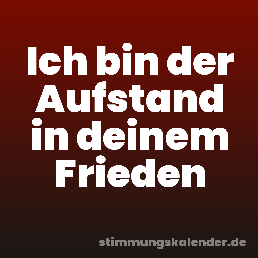 Ich bin der Aufstand in deinem Frieden
