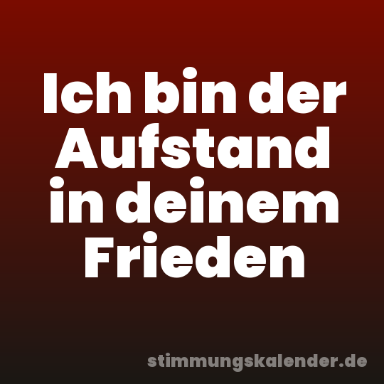 Ich bin der Aufstand in deinem Frieden