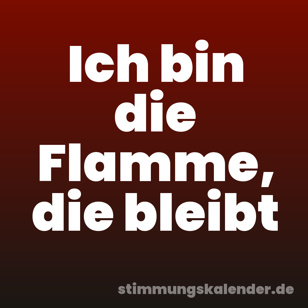 Ich bin die Flamme, die bleibt