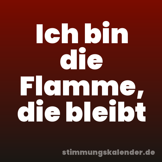 Ich bin die Flamme, die bleibt