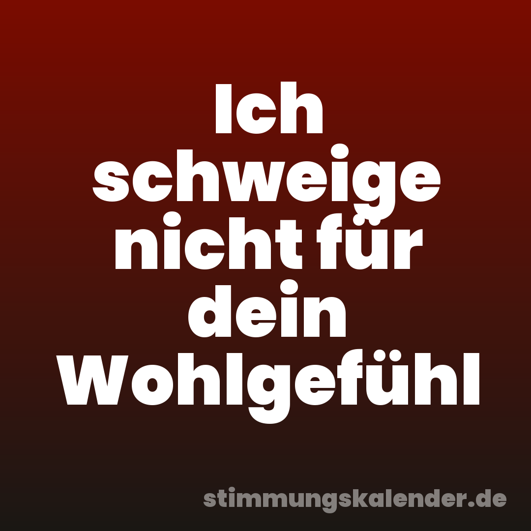 Ich schweige nicht für dein Wohlgefühl