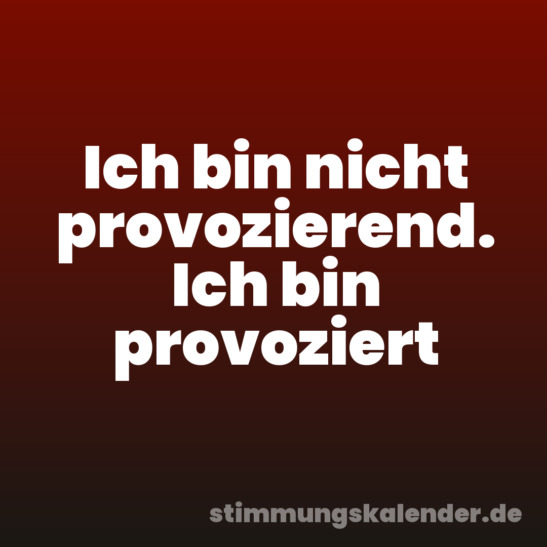 Ich bin nicht provozierend. Ich bin provoziert