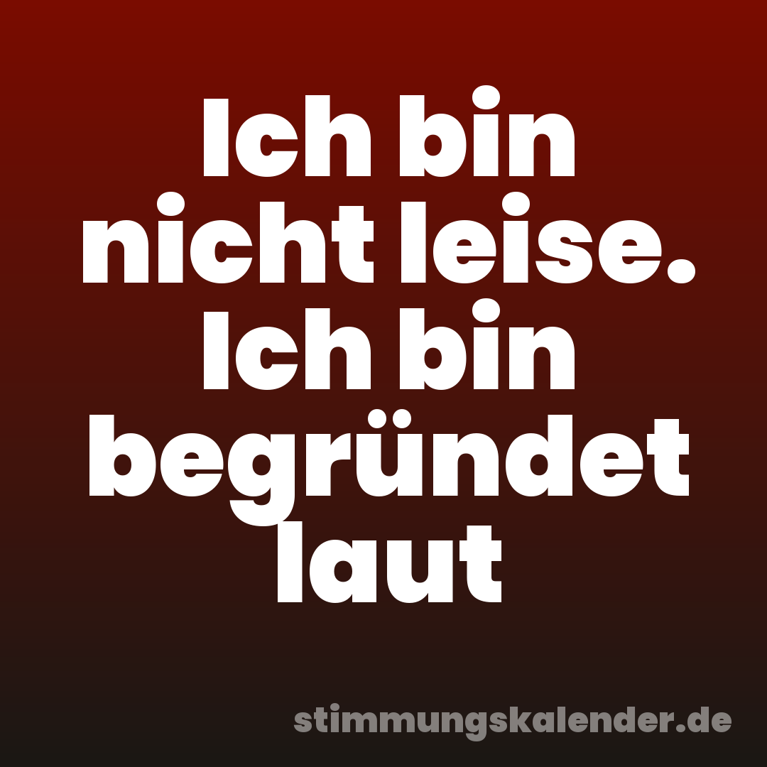 Ich bin nicht leise. Ich bin begründet laut