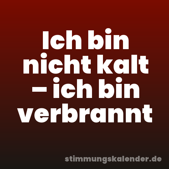 Ich bin nicht kalt – ich bin verbrannt