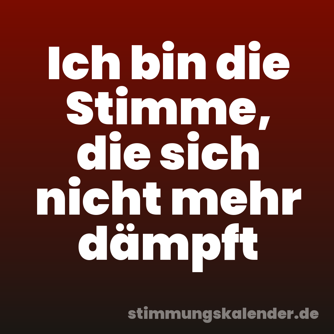Ich bin die Stimme, die sich nicht mehr dämpft