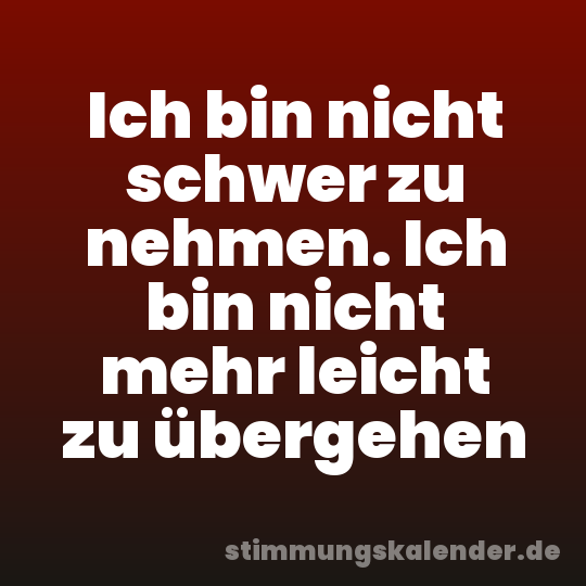 Ich bin nicht schwer zu nehmen. Ich bin nicht mehr leicht zu übergehen