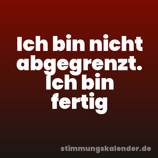 Ich bin nicht abgegrenzt. Ich bin fertig