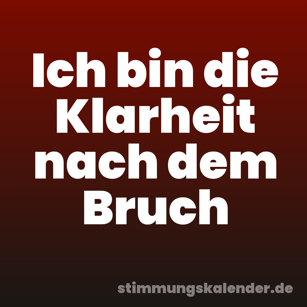 Ich bin die Klarheit nach dem Bruch