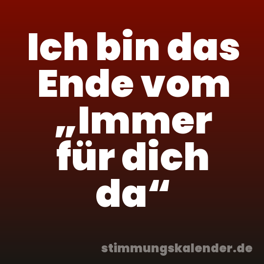 Ich bin das Ende vom „Immer für dich da“
