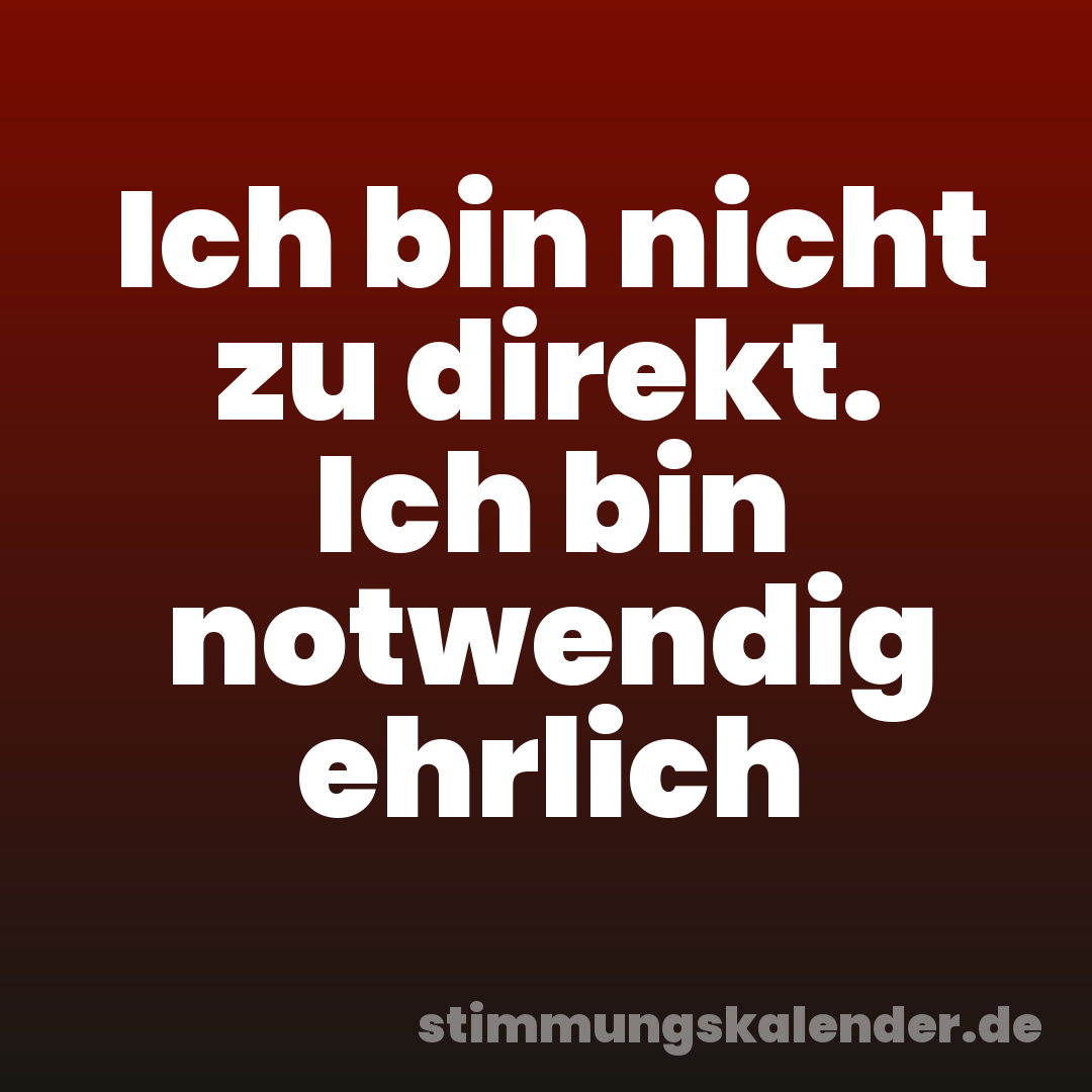 Ich bin nicht zu direkt. Ich bin notwendig ehrlich