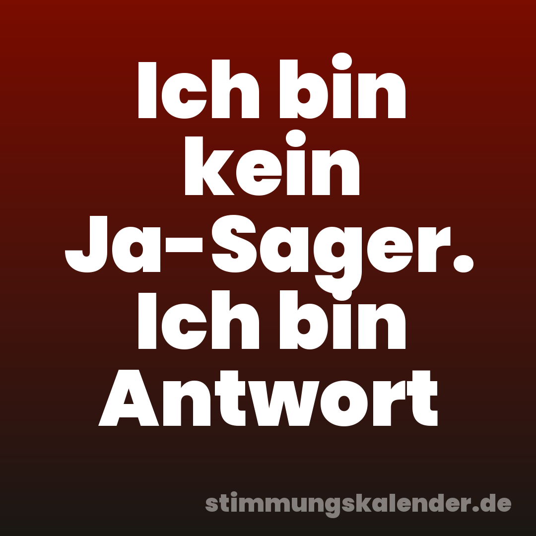 Ich bin kein Ja-Sager. Ich bin Antwort
