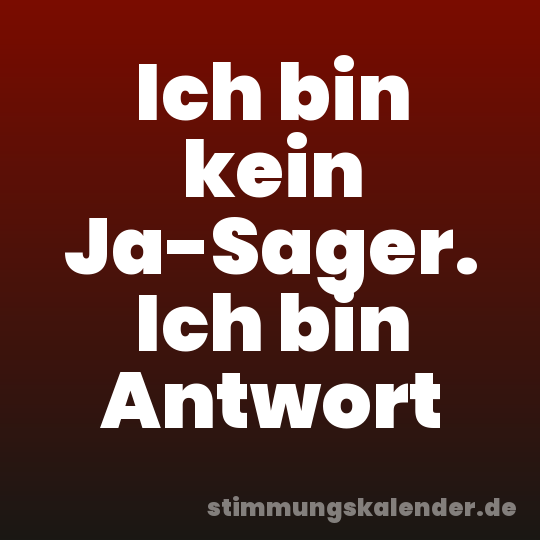 Ich bin kein Ja-Sager. Ich bin Antwort
