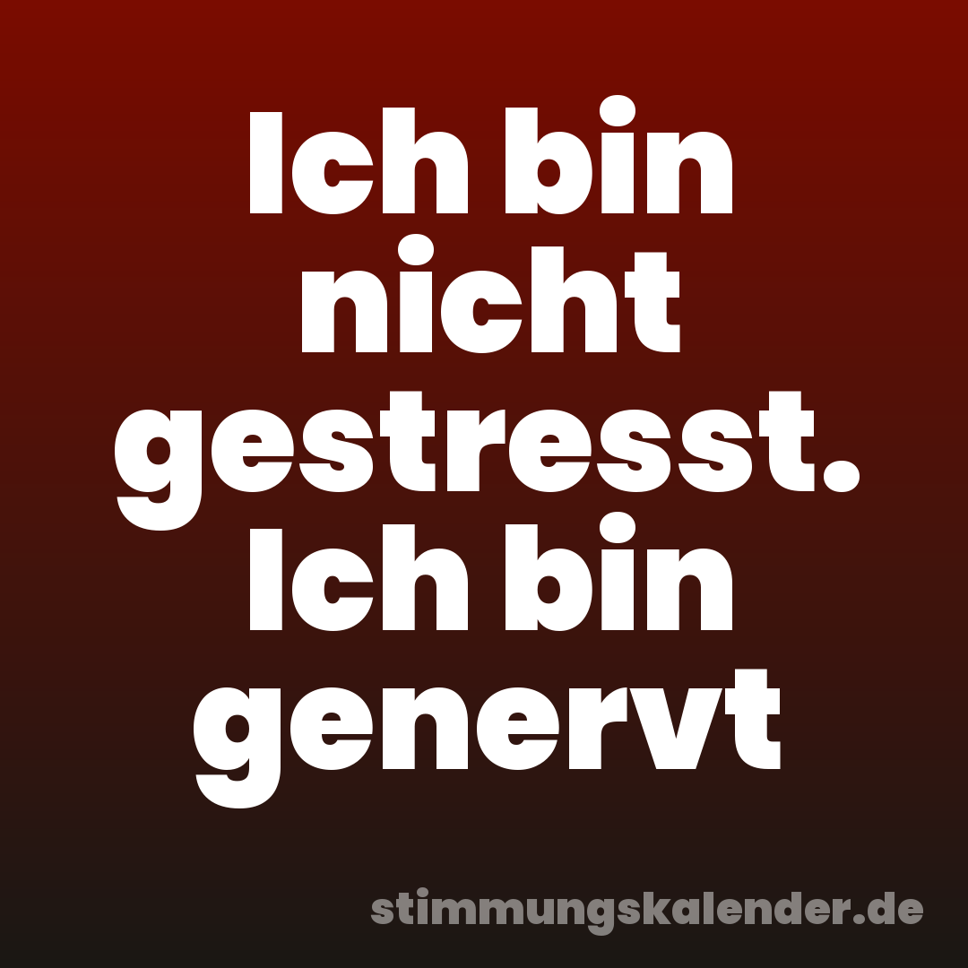 Ich bin nicht gestresst. Ich bin genervt