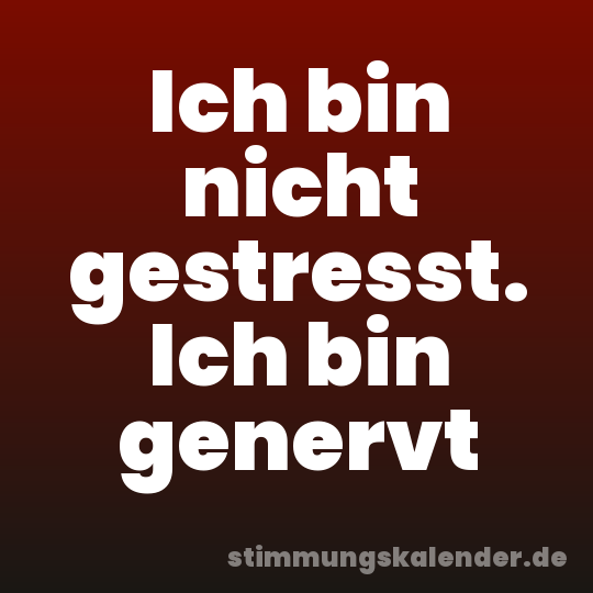 Ich bin nicht gestresst. Ich bin genervt