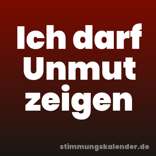 Ich darf Unmut zeigen