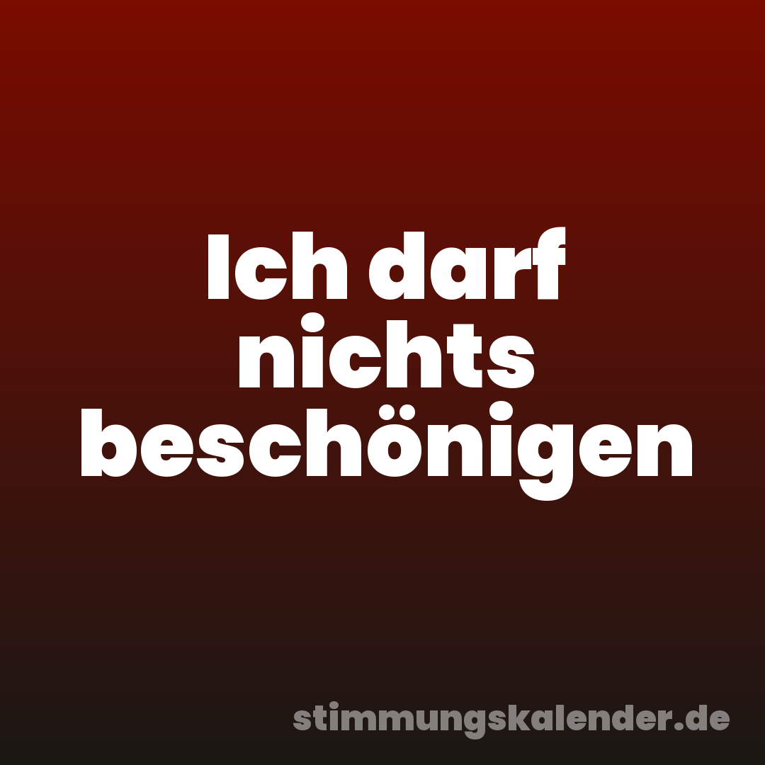 Ich darf nichts beschönigen