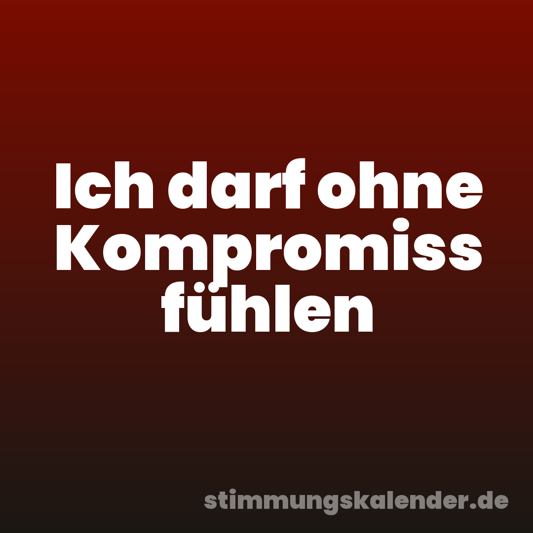 Ich darf ohne Kompromiss fühlen