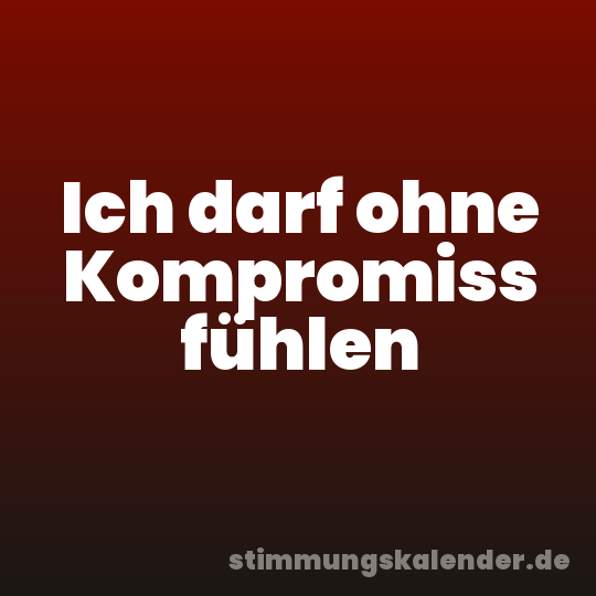Ich darf ohne Kompromiss fühlen