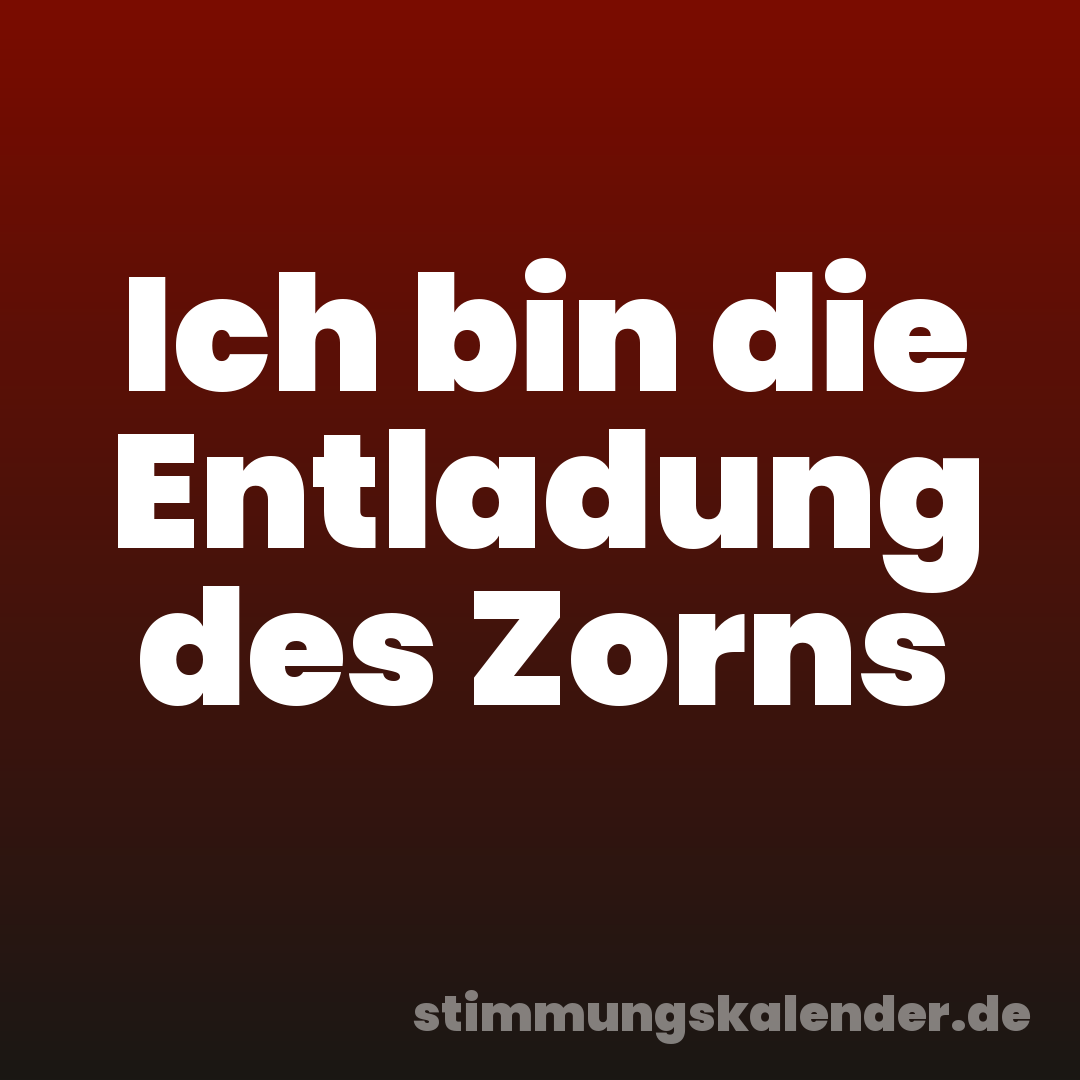 Ich bin die Entladung des Zorns