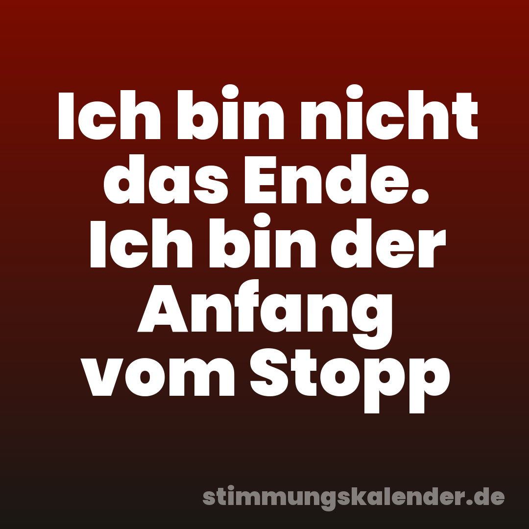 Ich bin nicht das Ende. Ich bin der Anfang vom Stopp