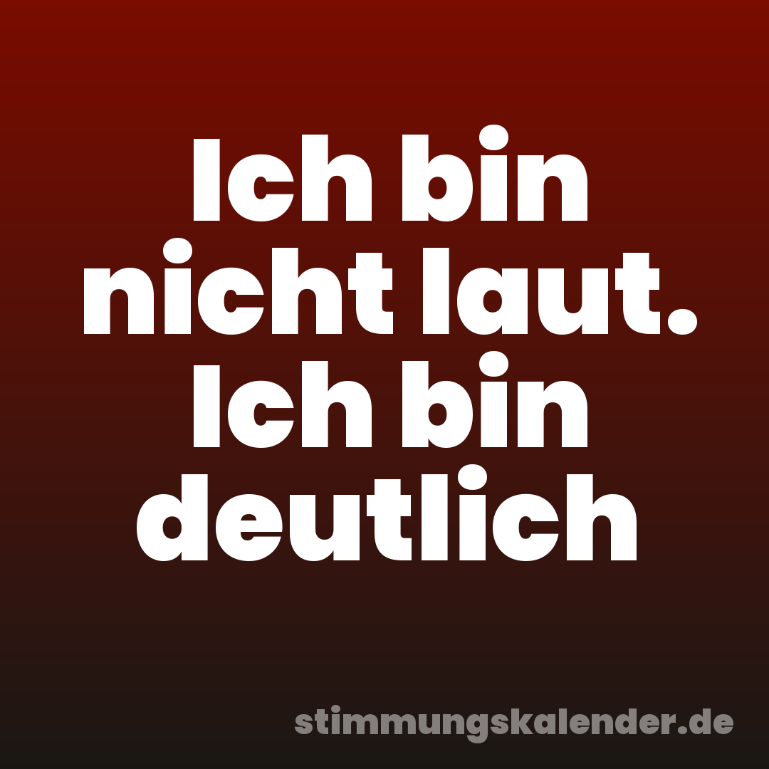 Ich bin nicht laut. Ich bin deutlich