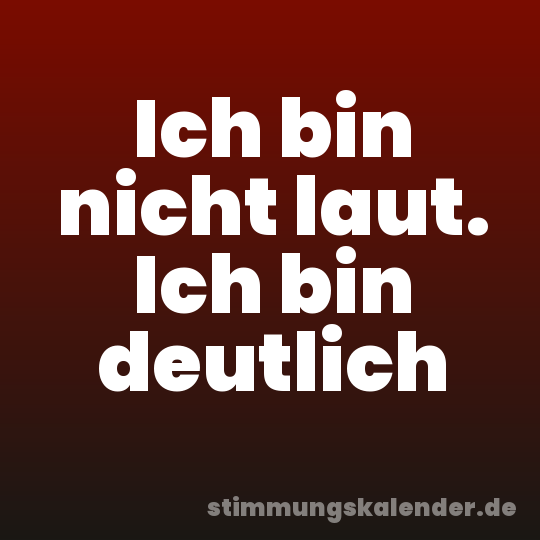 Ich bin nicht laut. Ich bin deutlich