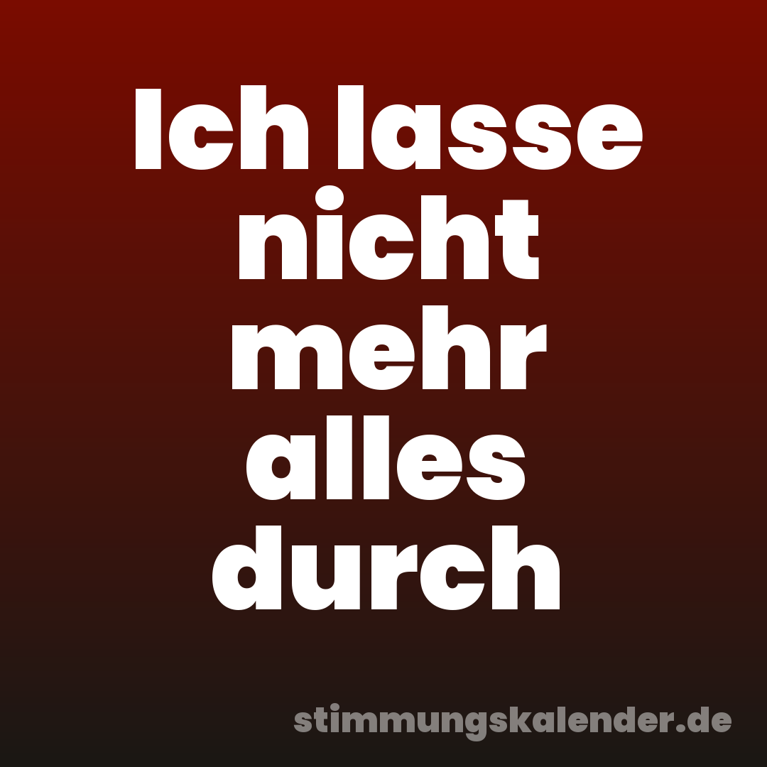 Ich lasse nicht mehr alles durch
