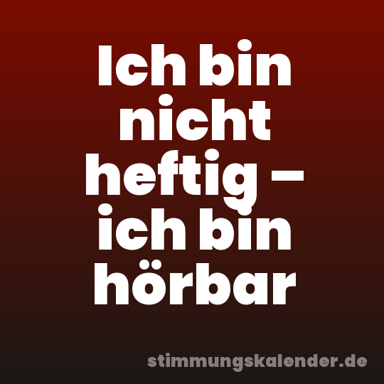 Ich bin nicht heftig – ich bin hörbar