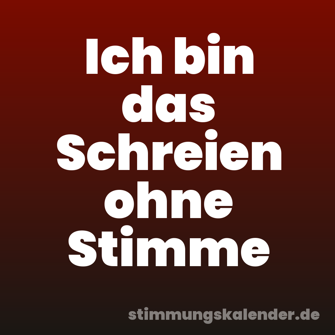 Ich bin das Schreien ohne Stimme