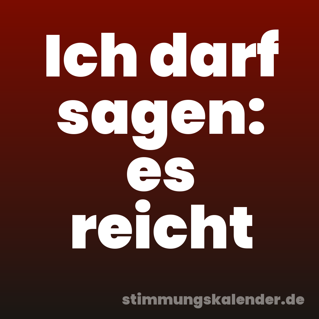 Ich darf sagen: es reicht