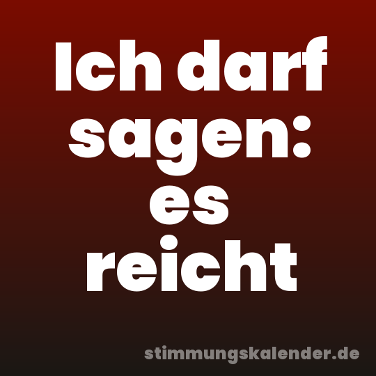 Ich darf sagen: es reicht