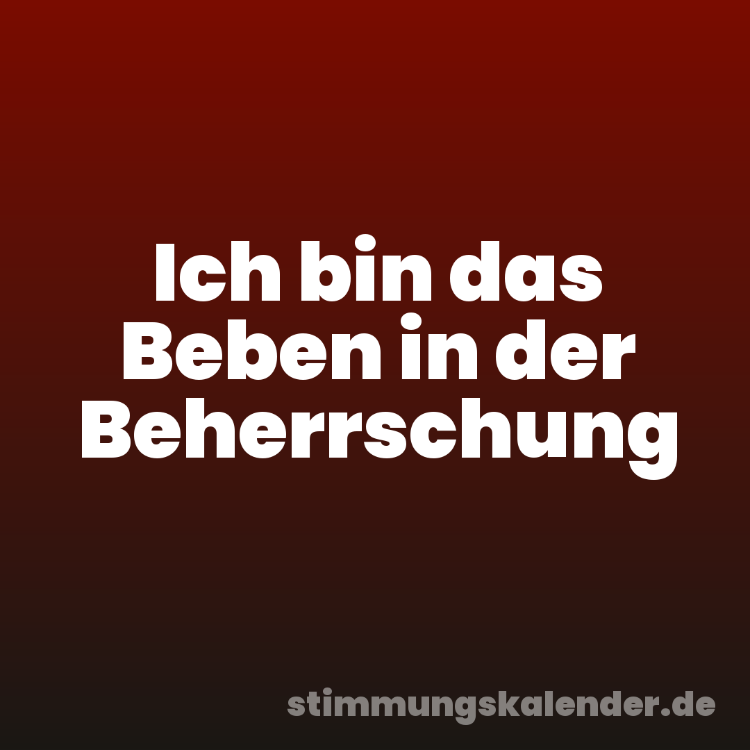 Ich bin das Beben in der Beherrschung