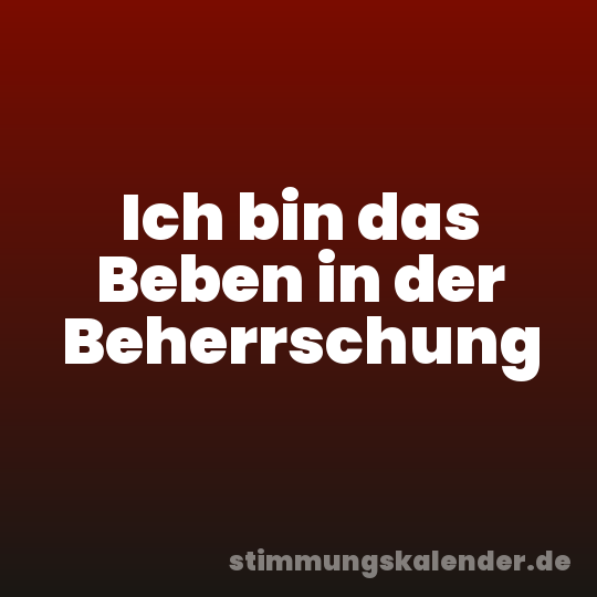 Ich bin das Beben in der Beherrschung