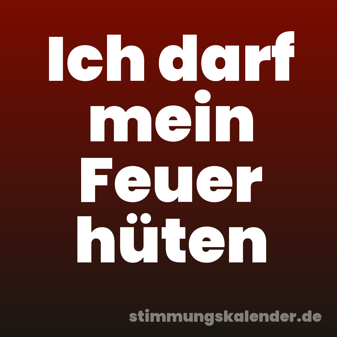 Ich darf mein Feuer hüten