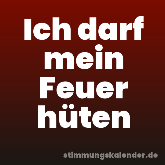 Ich darf mein Feuer hüten