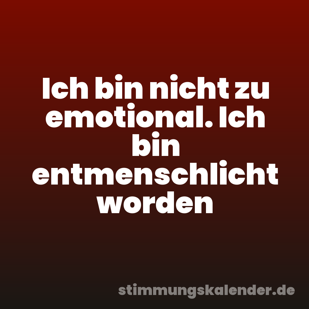 Ich bin nicht zu emotional. Ich bin entmenschlicht worden