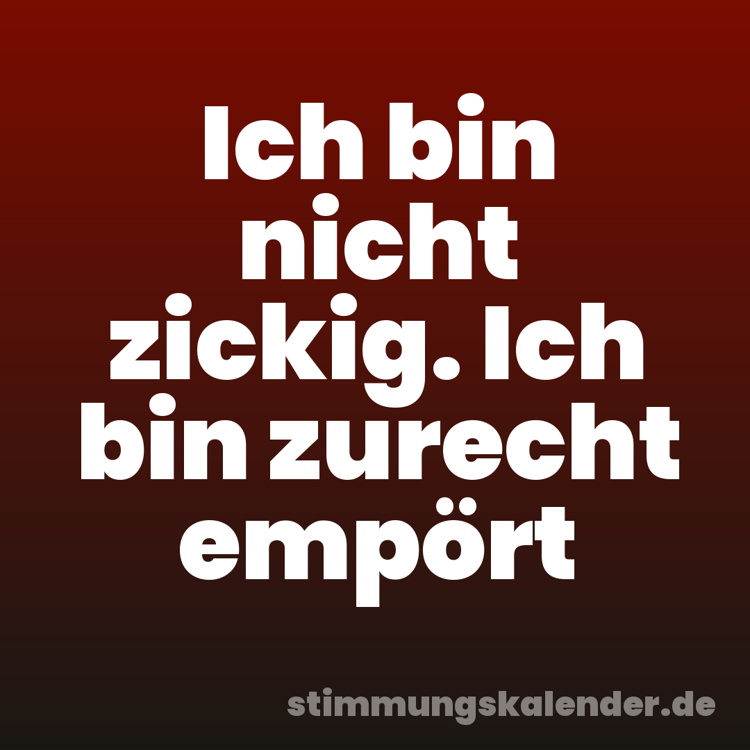 Ich bin nicht zickig. Ich bin zurecht empört