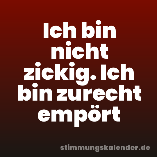 Ich bin nicht zickig. Ich bin zurecht empört