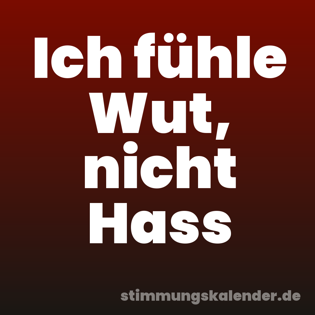 Ich fühle Wut, nicht Hass