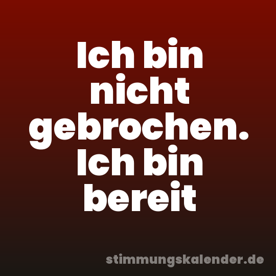 Ich bin nicht gebrochen. Ich bin bereit